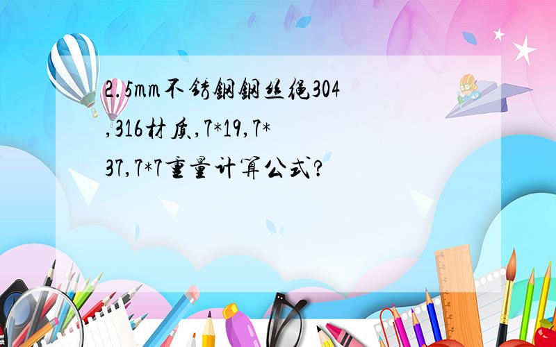 2.5mm不锈钢钢丝绳304,316材质,7*19,7*37,7*7重量计算公式?