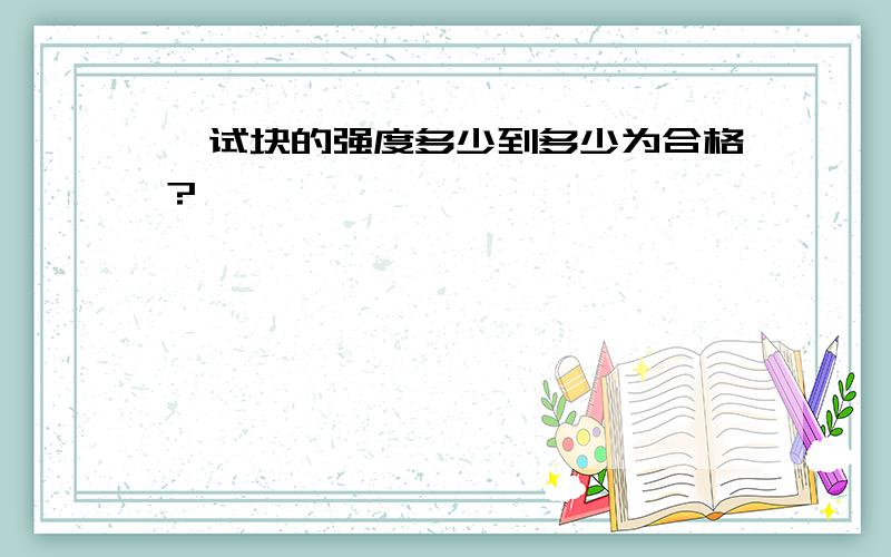 砼试块的强度多少到多少为合格?