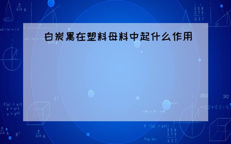 白炭黑在塑料母料中起什么作用