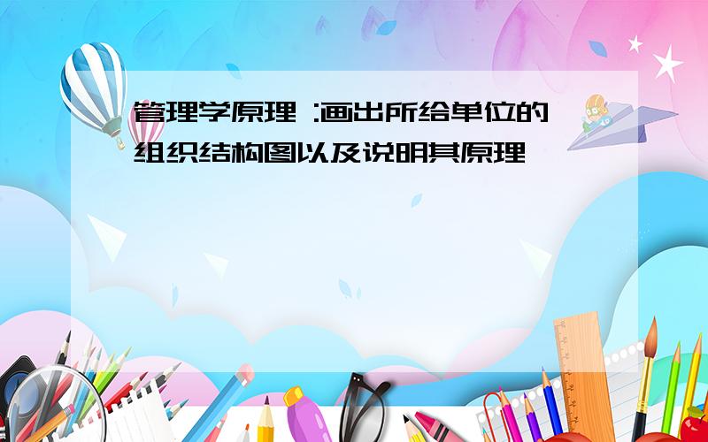 管理学原理 :画出所给单位的组织结构图以及说明其原理