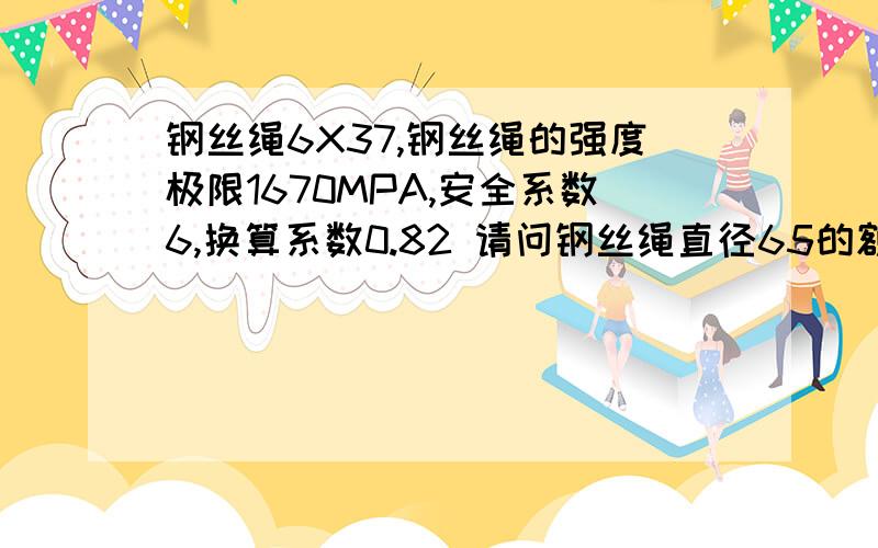 钢丝绳6X37,钢丝绳的强度极限1670MPA,安全系数6,换算系数0.82 请问钢丝绳直径65的额定是多少?