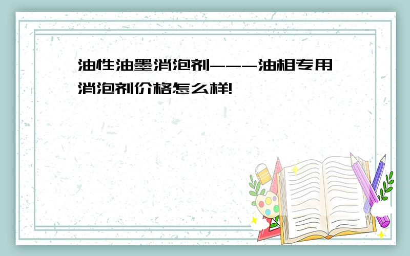 油性油墨消泡剂---油相专用消泡剂价格怎么样!