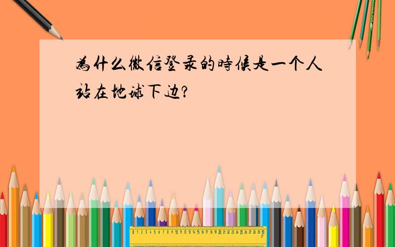 为什么微信登录的时候是一个人站在地球下边?