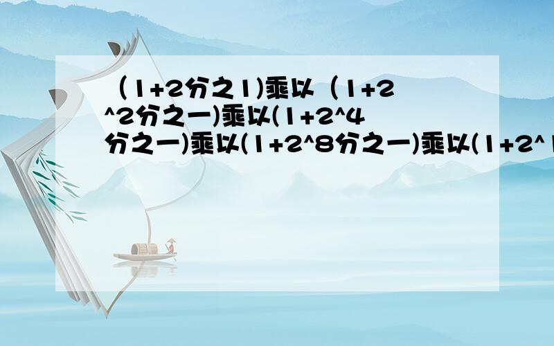 （1+2分之1)乘以（1+2^2分之一)乘以(1+2^4分之一)乘以(1+2^8分之一)乘以(1+2^16分之一)=?简便运算,