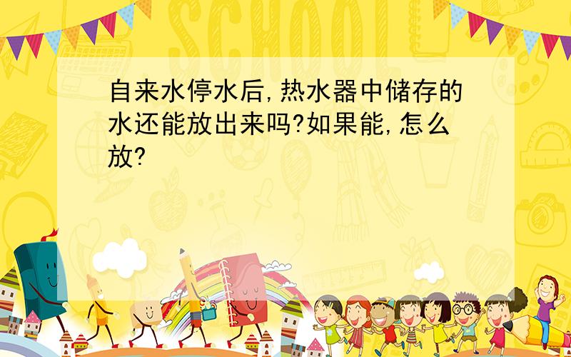 自来水停水后,热水器中储存的水还能放出来吗?如果能,怎么放?