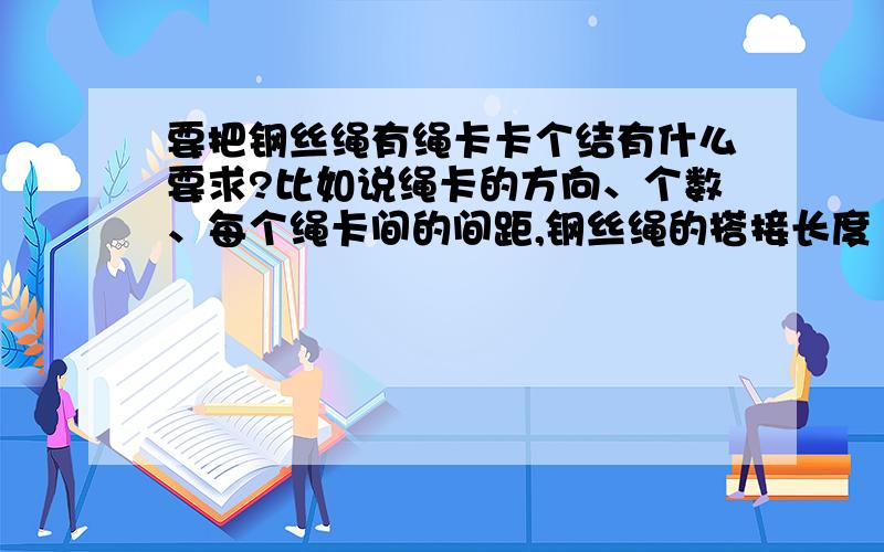 要把钢丝绳有绳卡卡个结有什么要求?比如说绳卡的方向、个数、每个绳卡间的间距,钢丝绳的搭接长度