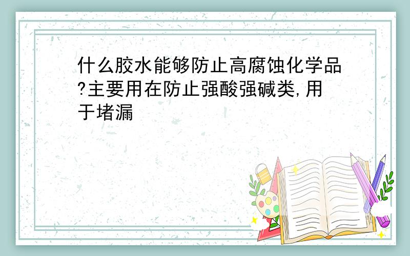 什么胶水能够防止高腐蚀化学品?主要用在防止强酸强碱类,用于堵漏