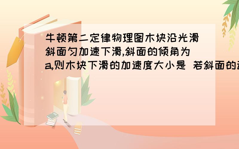 牛顿第二定律物理图木块沿光滑斜面匀加速下滑,斜面的倾角为a,则木块下滑的加速度大小是 若斜面的动摩擦系数为b,则当木块沿斜面下滑时加速度为物体沿斜面上滑时加速度为