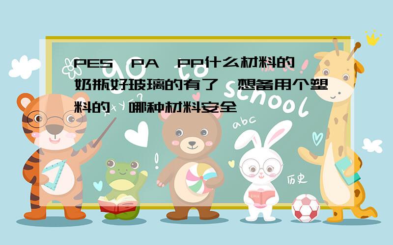 PES,PA,PP什么材料的奶瓶好玻璃的有了,想备用个塑料的,哪种材料安全