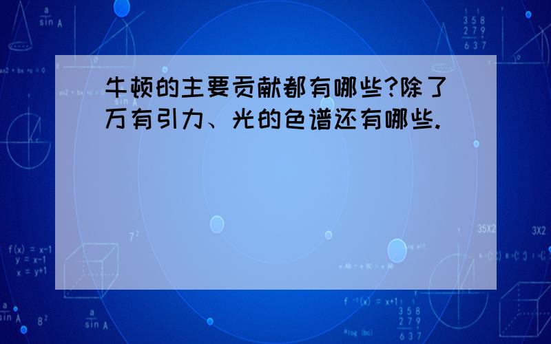 牛顿的主要贡献都有哪些?除了万有引力、光的色谱还有哪些.