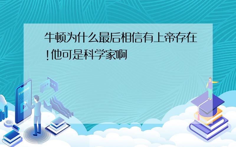 牛顿为什么最后相信有上帝存在!他可是科学家啊