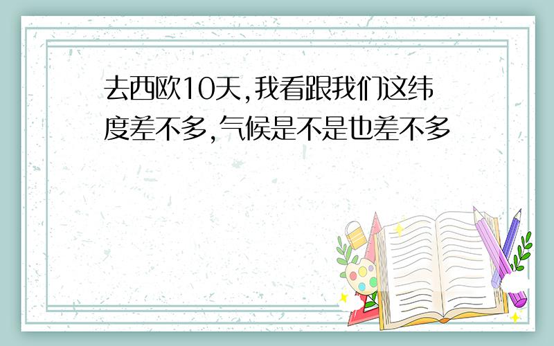 去西欧10天,我看跟我们这纬度差不多,气候是不是也差不多