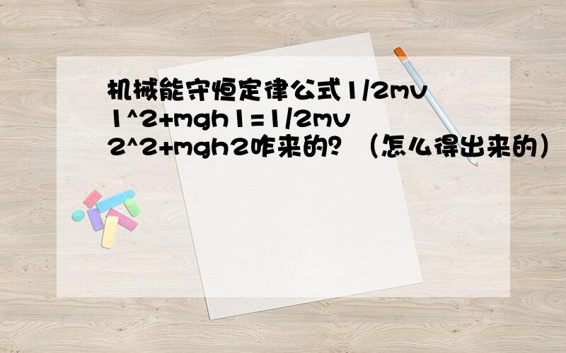 机械能守恒定律公式1/2mv1^2+mgh1=1/2mv2^2+mgh2咋来的？（怎么得出来的）