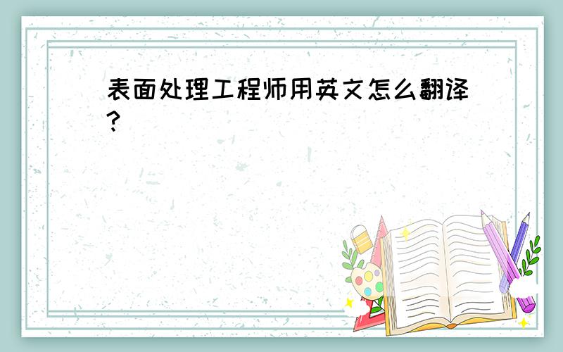 表面处理工程师用英文怎么翻译?