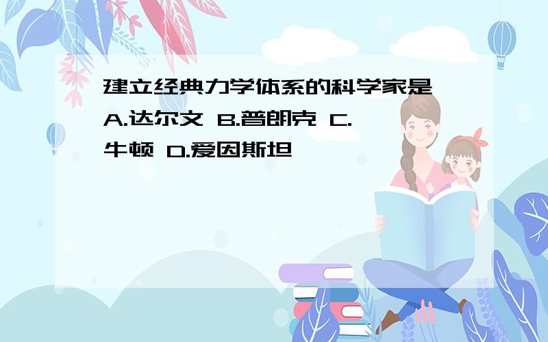 建立经典力学体系的科学家是 A.达尔文 B.普朗克 C.牛顿 D.爱因斯坦