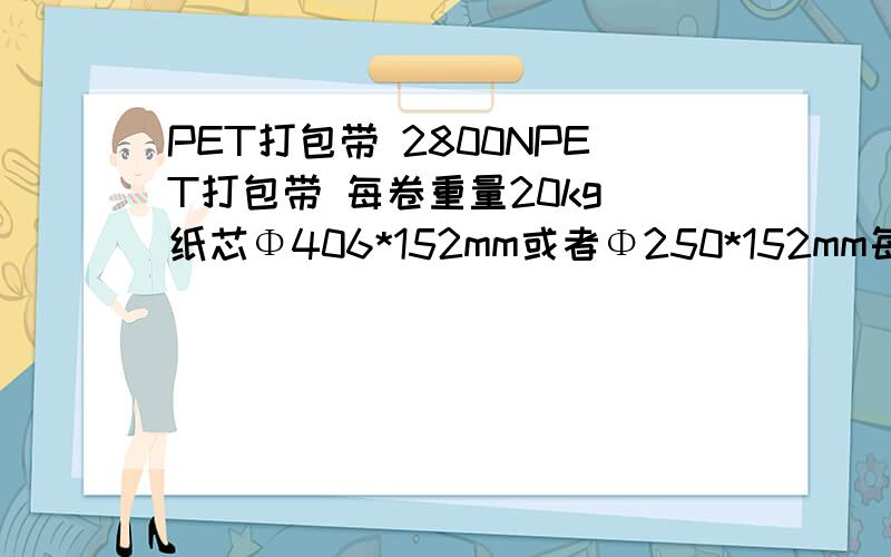 PET打包带 2800NPET打包带 每卷重量20kg 纸芯Φ406*152mm或者Φ250*152mm每卷长度（m）2280   断裂拉力（N）2800/根   它所能承受的物品重量是多少?打包时多重的货物会使其断裂?