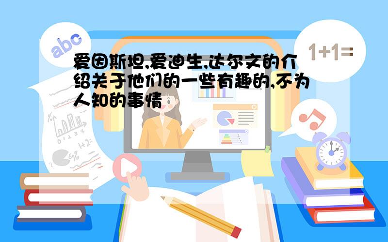 爱因斯坦,爱迪生,达尔文的介绍关于他们的一些有趣的,不为人知的事情