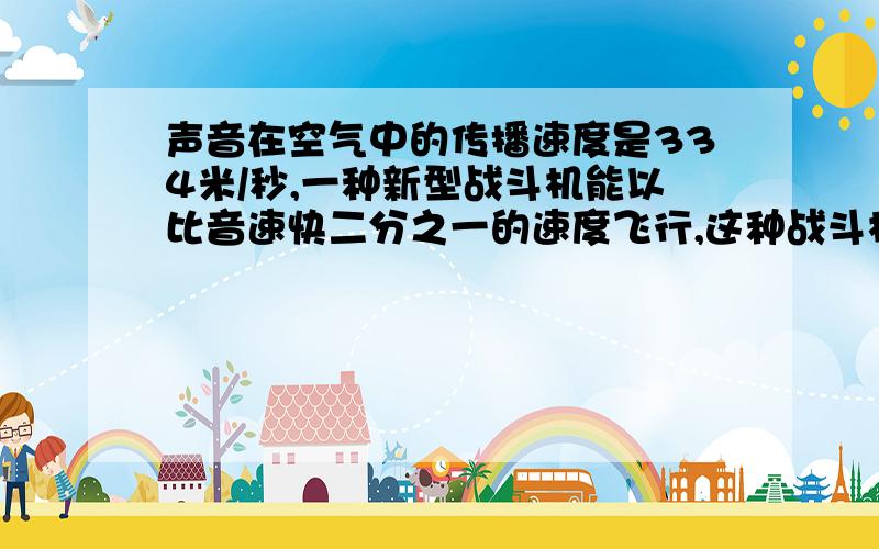 声音在空气中的传播速度是334米/秒,一种新型战斗机能以比音速快二分之一的速度飞行,这种战斗机的飞行速是多少？