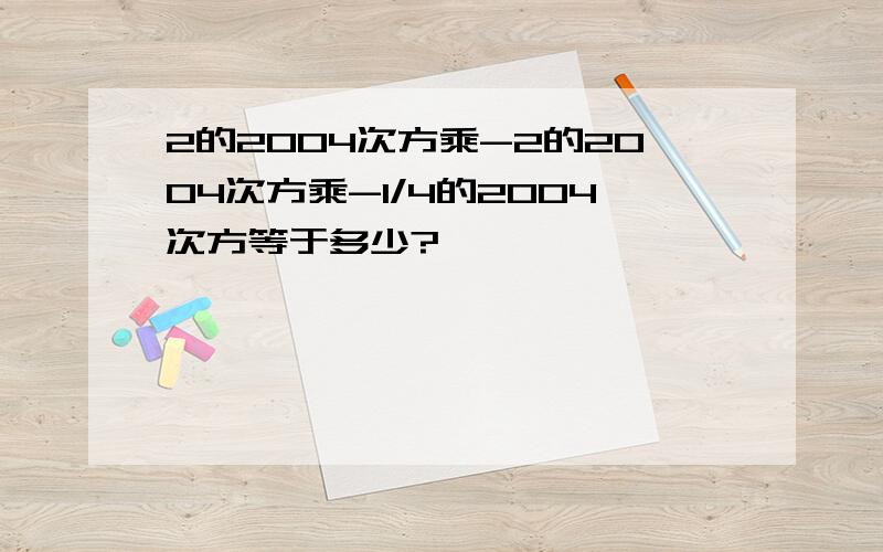 2的2004次方乘-2的2004次方乘-1/4的2004次方等于多少?