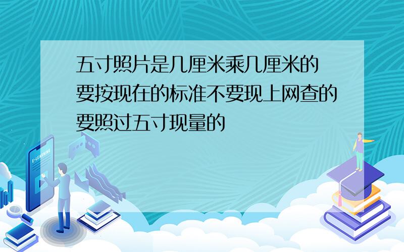 五寸照片是几厘米乘几厘米的 要按现在的标准不要现上网查的要照过五寸现量的