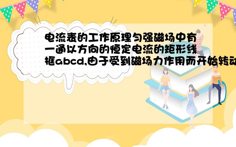 电流表的工作原理匀强磁场中有一通以方向的恒定电流的矩形线框abcd,由于受到磁场力作用而开始转动,则判断以下正误：1.ab和cd两边受到的安培力始终不能平衡2.ab和cd两边受到的安培力的大