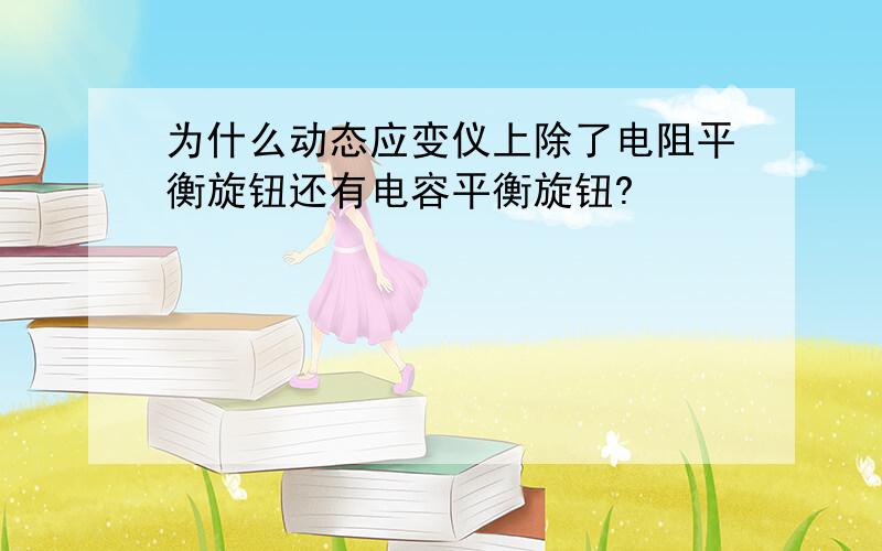 为什么动态应变仪上除了电阻平衡旋钮还有电容平衡旋钮?