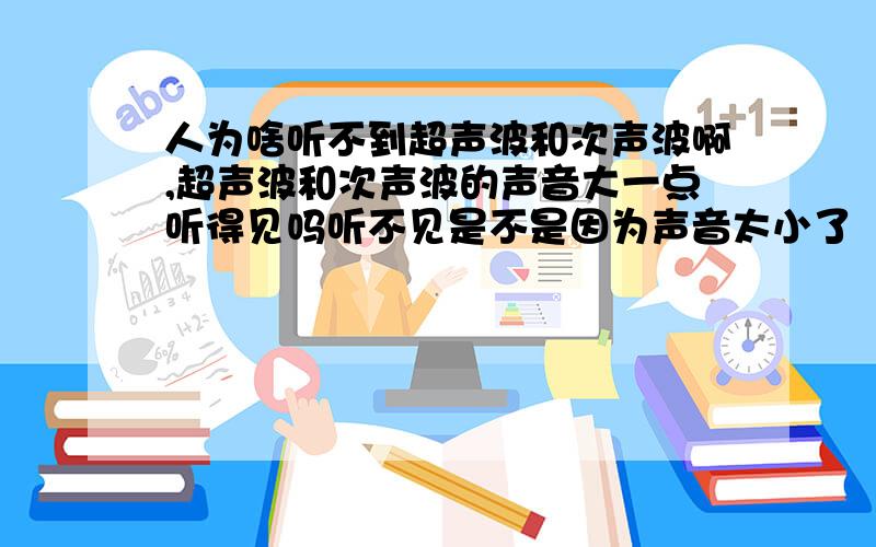 人为啥听不到超声波和次声波啊,超声波和次声波的声音大一点听得见吗听不见是不是因为声音太小了