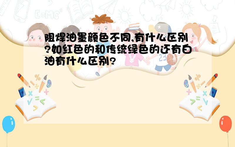 阻焊油墨颜色不同,有什么区别?如红色的和传统绿色的还有白油有什么区别?