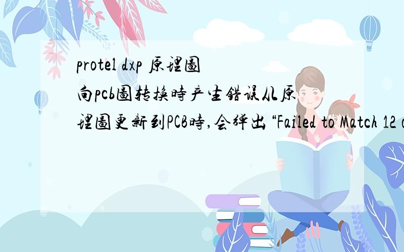 protel dxp 原理图向pcb图转换时产生错误从原理图更新到PCB时,会弹出“Failed to Match 12 of 12 Components using Unique Identifiers ”Choose yes to match remaining components by designator. Choose no abort the process. (Use the 