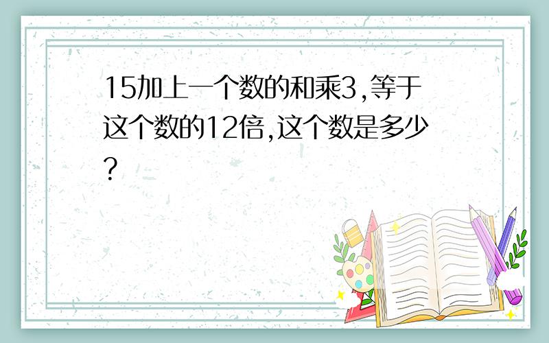 15加上一个数的和乘3,等于这个数的12倍,这个数是多少?