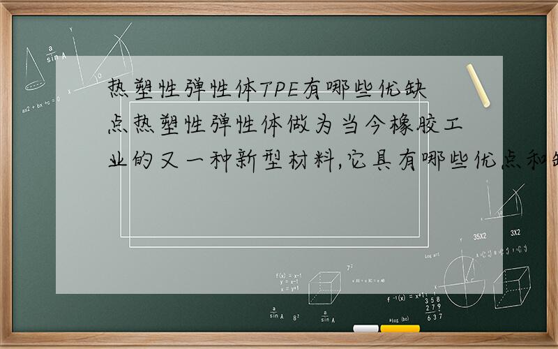 热塑性弹性体TPE有哪些优缺点热塑性弹性体做为当今橡胶工业的又一种新型材料,它具有哪些优点和缺点?