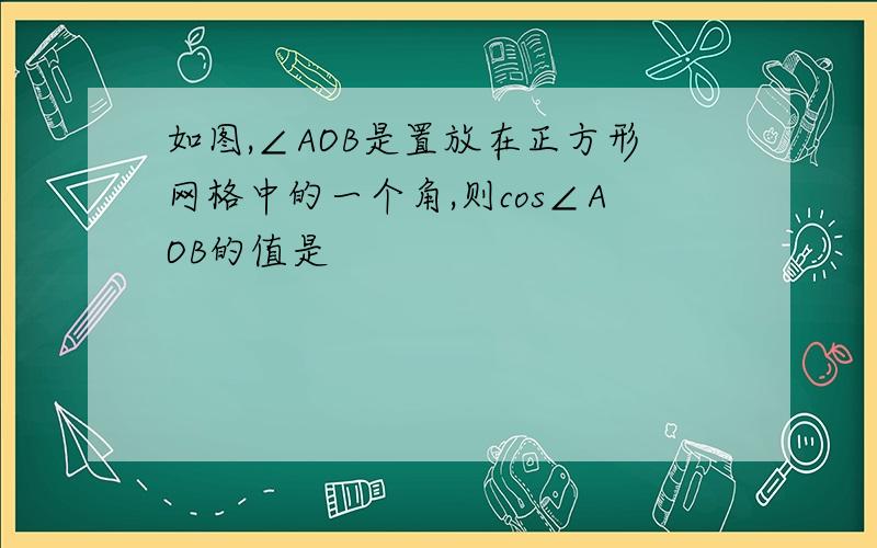 如图,∠AOB是置放在正方形网格中的一个角,则cos∠AOB的值是