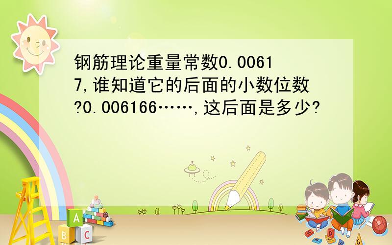 钢筋理论重量常数0.00617,谁知道它的后面的小数位数?0.006166……,这后面是多少?