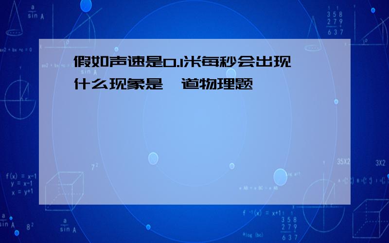 假如声速是0.1米每秒会出现什么现象是一道物理题