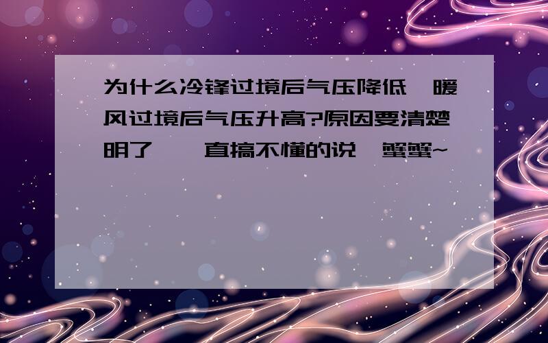 为什么冷锋过境后气压降低,暖风过境后气压升高?原因要清楚明了,一直搞不懂的说,蟹蟹~