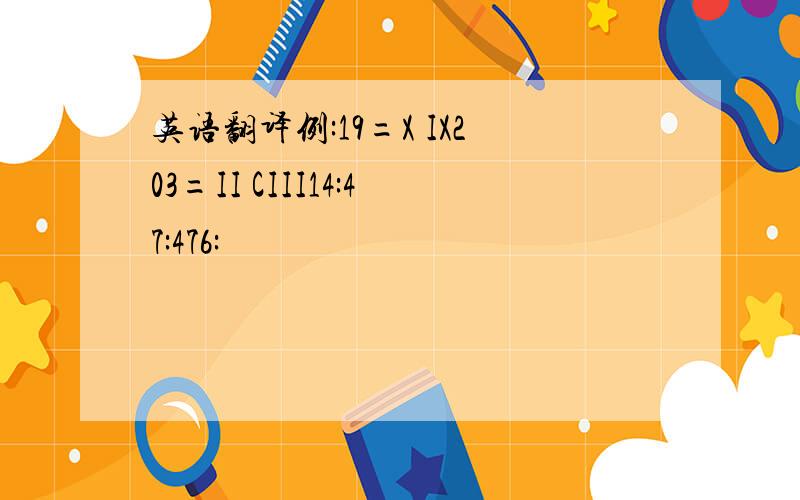 英语翻译例:19=X IX203=II CIII14:47:476: