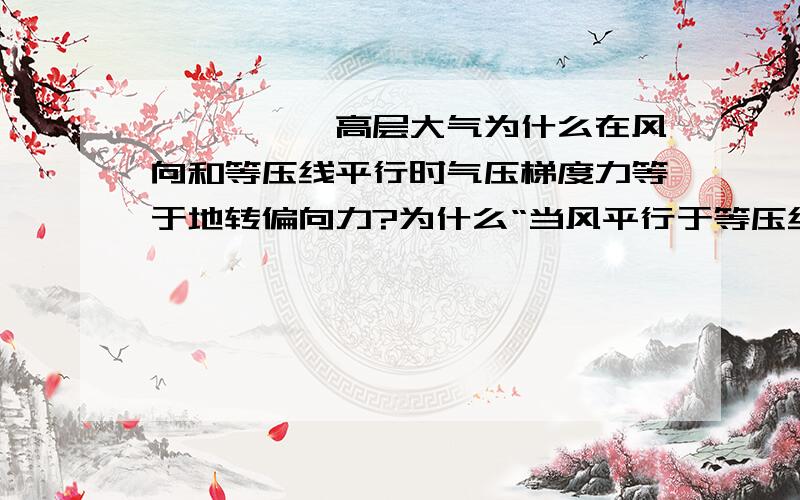 【>>>】高层大气为什么在风向和等压线平行时气压梯度力等于地转偏向力?为什么“当风平行于等压线时，水平气压梯度力和地砖偏向力的大小相等”———— yx5861981 - 初入江湖 四级 回答