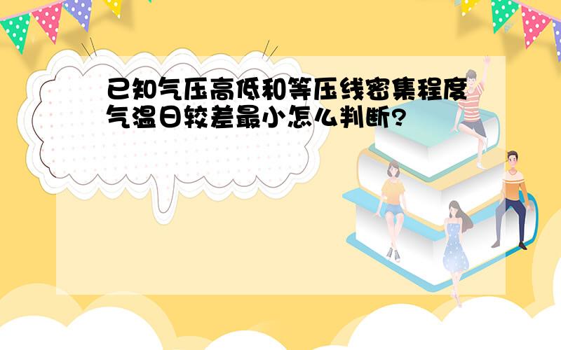 已知气压高低和等压线密集程度气温日较差最小怎么判断?