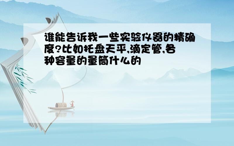 谁能告诉我一些实验仪器的精确度?比如托盘天平,滴定管,各种容量的量筒什么的