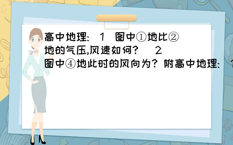 高中地理:(1)图中①地比②地的气压,风速如何? (2)图中④地此时的风向为? 附高中地理:(1)图中①地比②地的气压,风速如何?        (2)图中④地此时的风向为?  附上解析.谢谢