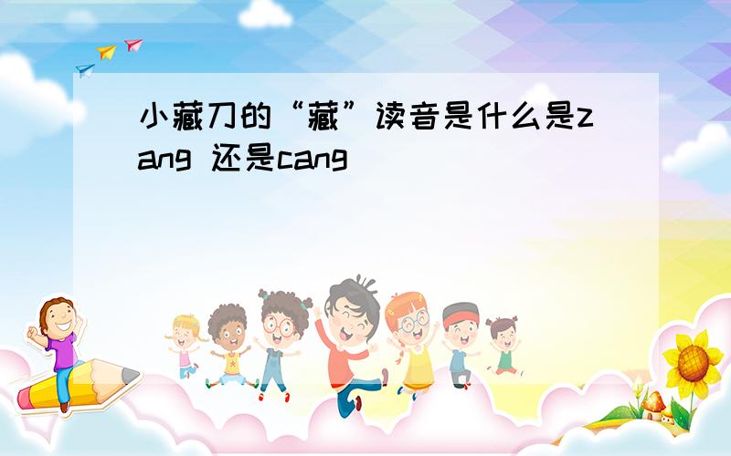 小藏刀的“藏”读音是什么是zang 还是cang