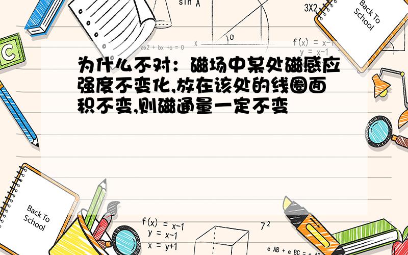 为什么不对：磁场中某处磁感应强度不变化,放在该处的线圈面积不变,则磁通量一定不变