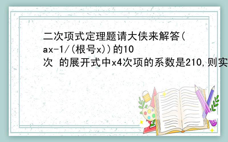 二次项式定理题请大侠来解答(ax-1/(根号x))的10次 的展开式中x4次项的系数是210,则实数a的值为多少