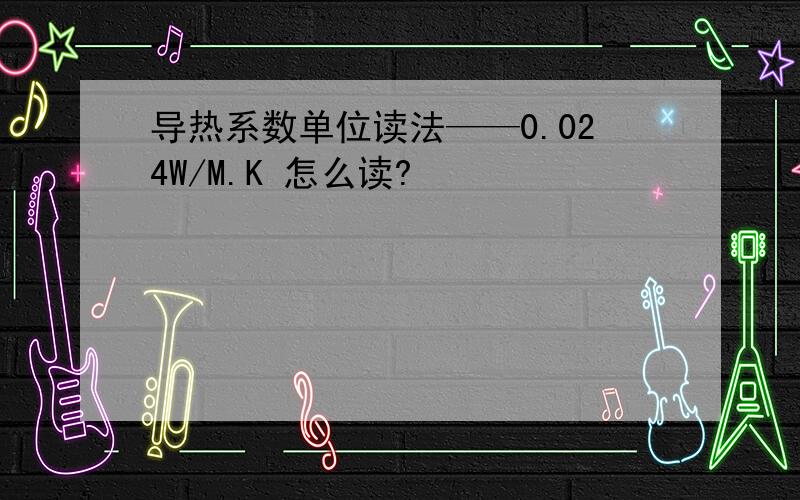 导热系数单位读法——0.024W/M.K 怎么读?