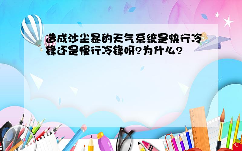 造成沙尘暴的天气系统是快行冷锋还是慢行冷锋呀?为什么?