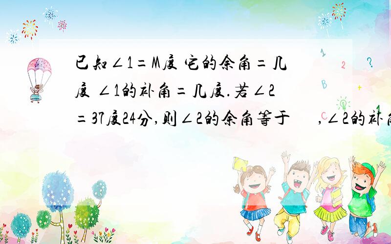 已知∠1=M度 它的余角=几度 ∠1的补角=几度.若∠2=37度24分,则∠2的余角等于      ,∠2的补角等于详细的问题说明,有助于回答者给出准确的答案