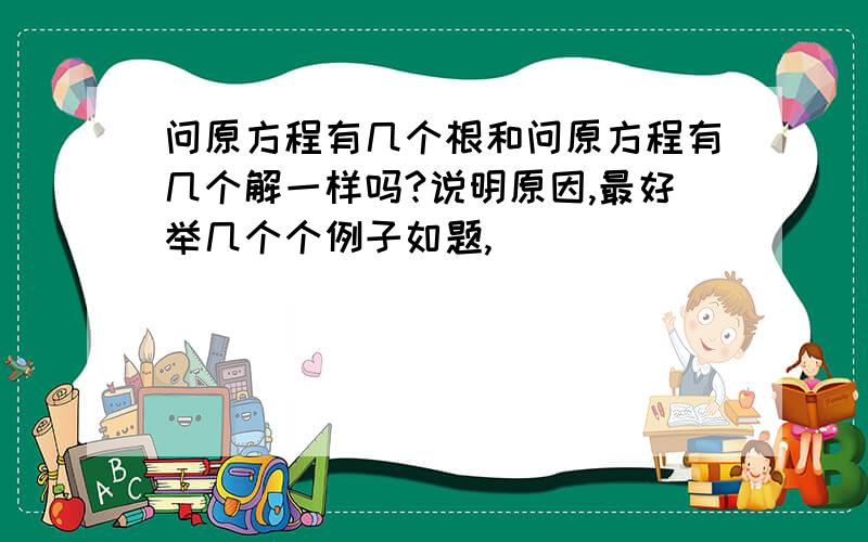 问原方程有几个根和问原方程有几个解一样吗?说明原因,最好举几个个例子如题,