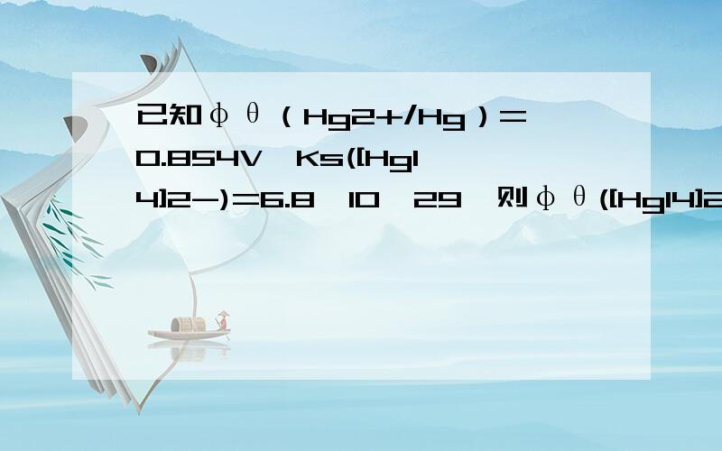 已知φθ（Hg2+/Hg）=0.854V,Ks([HgI4]2-)=6.8*10^29,则φθ([HgI4]2-/Hg)为：A.-0.028VB.0.028VC.-0.911VD.0.911VE.-0.056V