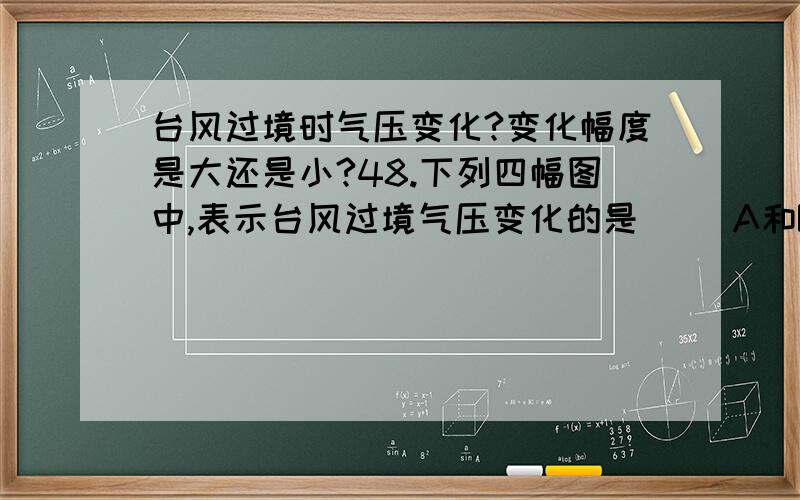 台风过境时气压变化?变化幅度是大还是小?48.下列四幅图中,表示台风过境气压变化的是（ ）A和B选项有疑问,都是气压先降低再升高,为什么选B不选A?是台风过境时气压变化幅度很大吗?