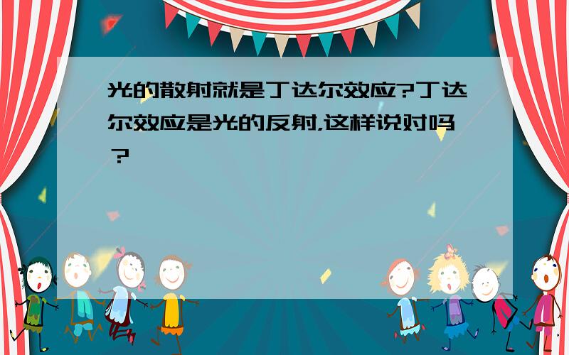 光的散射就是丁达尔效应?丁达尔效应是光的反射，这样说对吗？